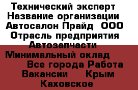 Технический эксперт › Название организации ­ Автосалон Прайд, ООО › Отрасль предприятия ­ Автозапчасти › Минимальный оклад ­ 15 000 - Все города Работа » Вакансии   . Крым,Каховское